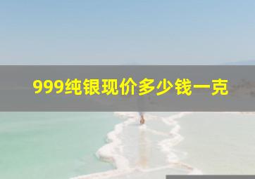 999纯银现价多少钱一克