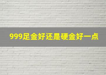 999足金好还是硬金好一点