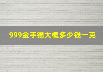 999金手镯大概多少钱一克