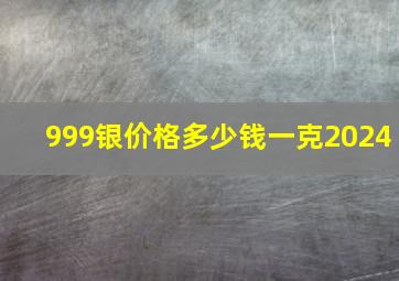 999银价格多少钱一克2024