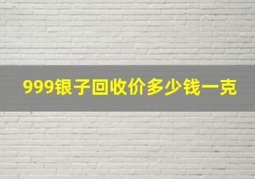 999银子回收价多少钱一克