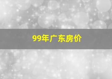 99年广东房价