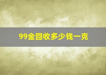 99金回收多少钱一克