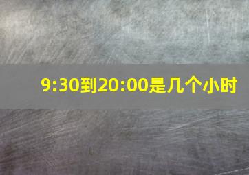 9:30到20:00是几个小时