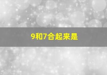 9和7合起来是