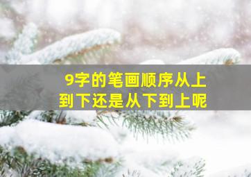 9字的笔画顺序从上到下还是从下到上呢