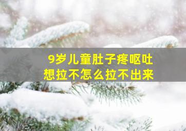 9岁儿童肚子疼呕吐想拉不怎么拉不出来