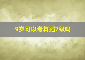 9岁可以考舞蹈7级吗