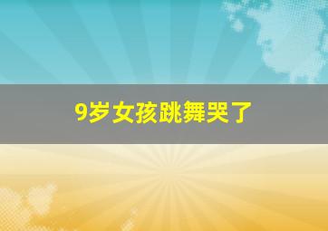 9岁女孩跳舞哭了