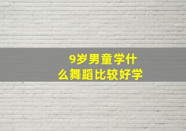 9岁男童学什么舞蹈比较好学