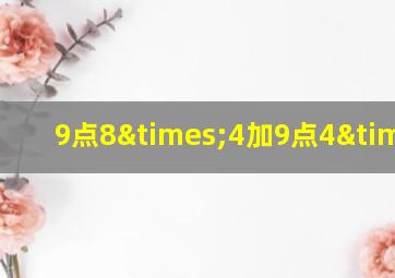 9点8×4加9点4×3