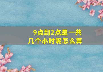 9点到2点是一共几个小时呢怎么算