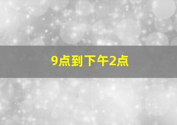 9点到下午2点