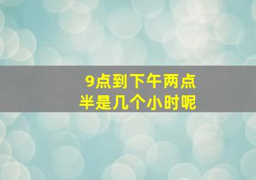 9点到下午两点半是几个小时呢