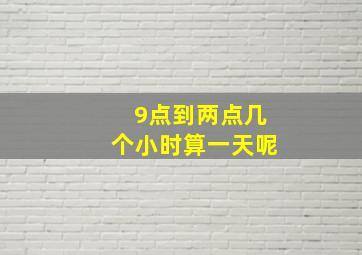 9点到两点几个小时算一天呢