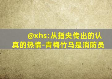 @xhs:从指尖传出的认真的热情-青梅竹马是消防员