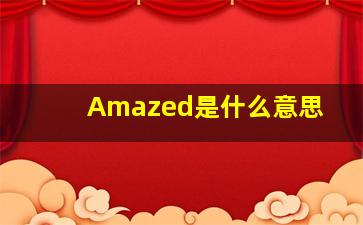 Amazed是什么意思