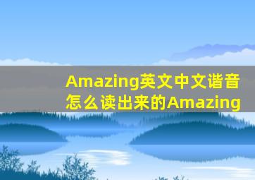 Amazing英文中文谐音怎么读出来的Amazing