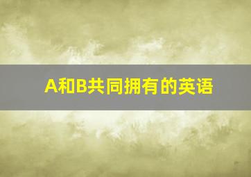 A和B共同拥有的英语