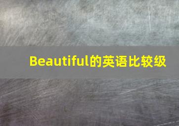 Beautiful的英语比较级