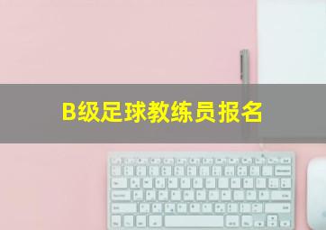 B级足球教练员报名