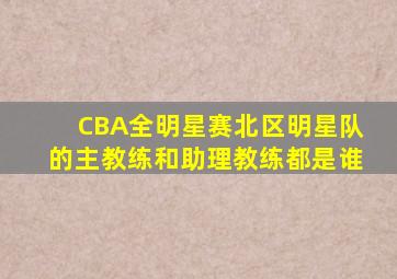 CBA全明星赛北区明星队的主教练和助理教练都是谁