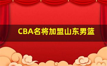 CBA名将加盟山东男篮