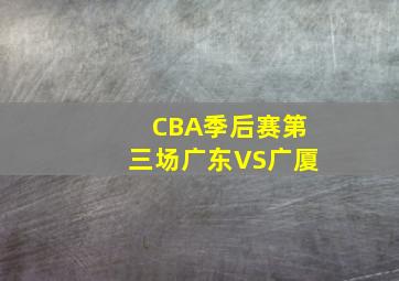 CBA季后赛第三场广东VS广厦