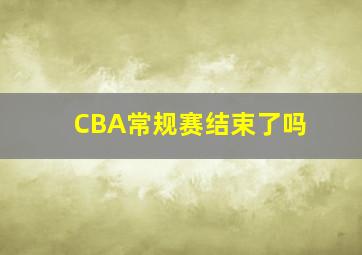 CBA常规赛结束了吗