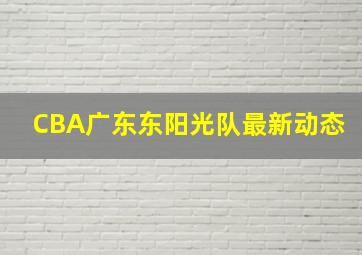 CBA广东东阳光队最新动态