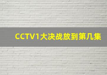 CCTV1大决战放到第几集