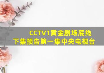 CCTV1黄金剧场㡳线下集预告第一集中央电视台