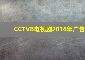 CCTV8电视剧2016年广告