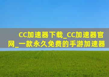 CC加速器下载_CC加速器官网_一款永久免费的手游加速器