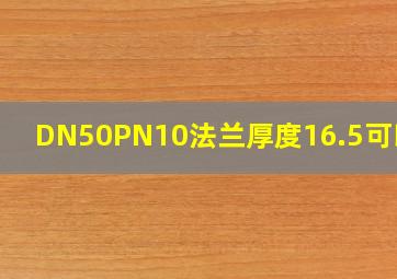 DN50PN10法兰厚度16.5可以吗