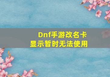 Dnf手游改名卡显示暂时无法使用