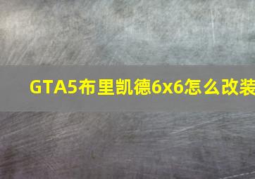 GTA5布里凯德6x6怎么改装