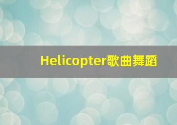 Helicopter歌曲舞蹈