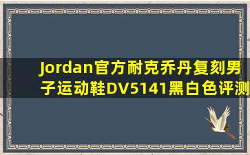 Jordan官方耐克乔丹复刻男子运动鞋DV5141黑白色评测