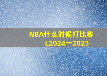 NBA什么时候打比赛L2024一2025