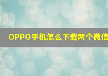 OPPO手机怎么下载两个微信