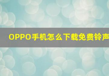 OPPO手机怎么下载免费铃声