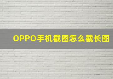 OPPO手机截图怎么截长图