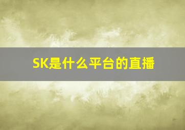 SK是什么平台的直播