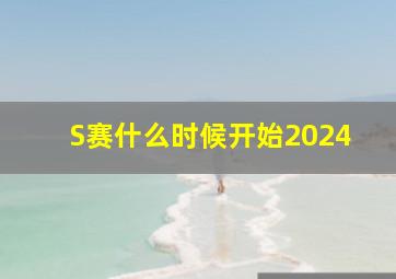 S赛什么时候开始2024