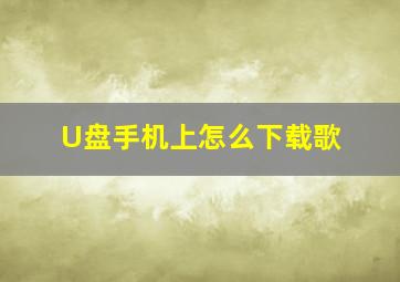 U盘手机上怎么下载歌