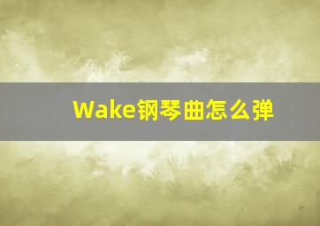 Wake钢琴曲怎么弹