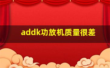 addk功放机质量很差