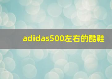 adidas500左右的酷鞋