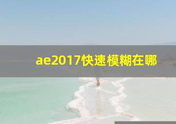 ae2017快速模糊在哪